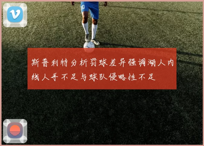 斯普利特分析罚球差异强调湖人内线人手不足与球队侵略性不足