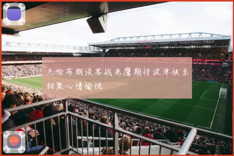 杰伦布朗谈客战老鹰期待波津快乐相聚心情愉悦