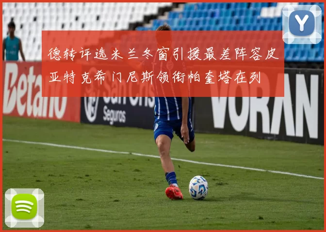 德转评选米兰冬窗引援最差阵容皮亚特克希门尼斯领衔帕奎塔在列
