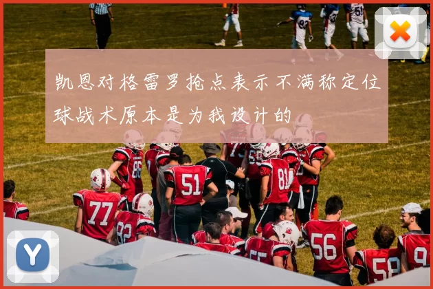 凯恩对格雷罗抢点表示不满称定位球战术原本是为我设计的